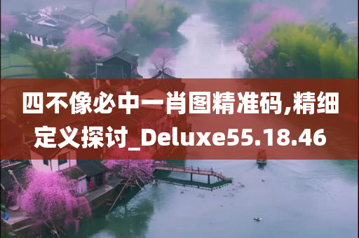 四不像必中一肖图精准码,精细定义探讨_Deluxe55.18.46