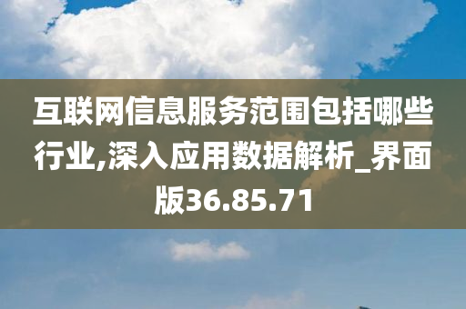 互联网信息服务范围包括哪些行业,深入应用数据解析_界面版36.85.71