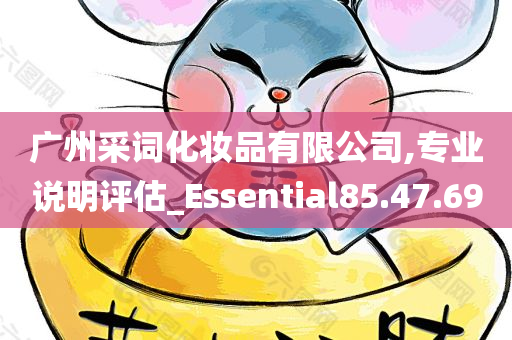 广州采词化妆品有限公司,专业说明评估_Essential85.47.69