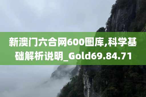 新澳门六合网600图库,科学基础解析说明_Gold69.84.71