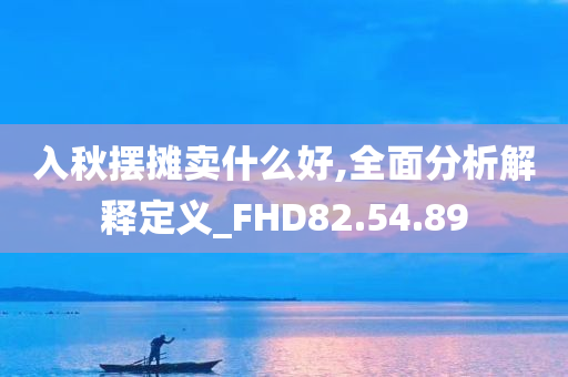 入秋摆摊卖什么好,全面分析解释定义_FHD82.54.89