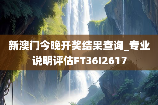 新澳门今晚开奖结果查询_专业说明评估FT36I2617