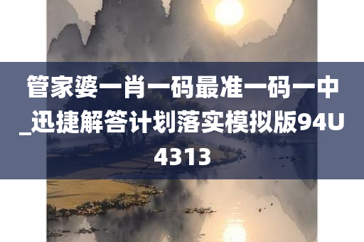 管家婆一肖一码最准一码一中_迅捷解答计划落实模拟版94U4313