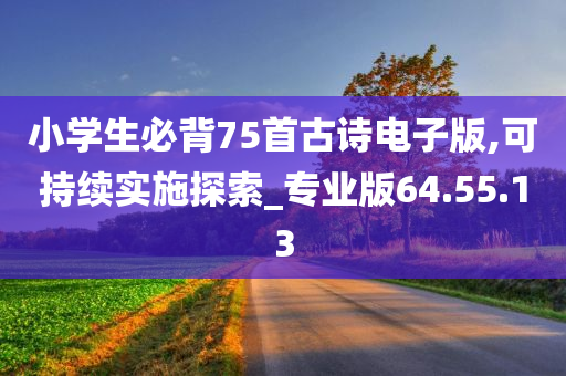 小学生必背75首古诗电子版,可持续实施探索_专业版64.55.13