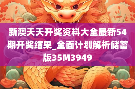 新澳天天开奖资料大全最新54期开奖结果_全面计划解析储蓄版35M3949