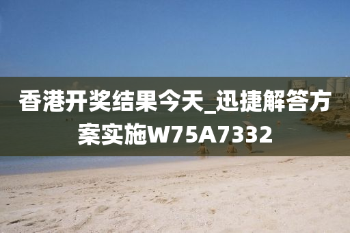 香港开奖结果今天_迅捷解答方案实施W75A7332