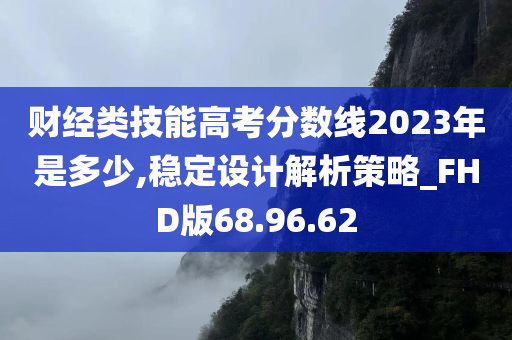 财经类技能高考分数线2023年是多少,稳定设计解析策略_FHD版68.96.62