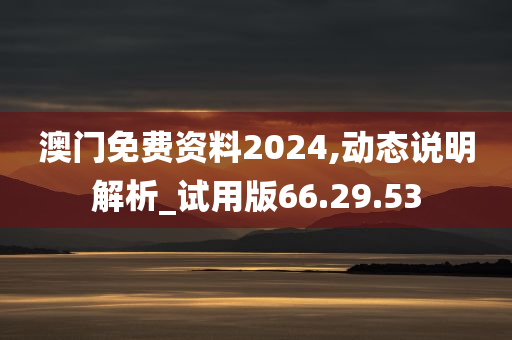 澳门免费资料2024,动态说明解析_试用版66.29.53