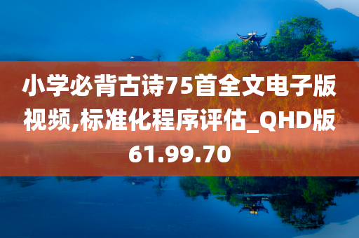 小学必背古诗75首全文电子版视频,标准化程序评估_QHD版61.99.70