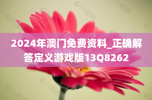 2024年澳门免费资料_正确解答定义游戏版13Q8262