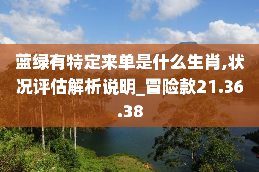 蓝绿有特定来单是什么生肖,状况评估解析说明_冒险款21.36.38