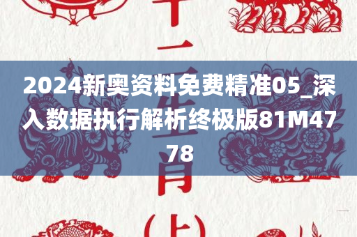 2024新奥资料免费精准05_深入数据执行解析终极版81M4778