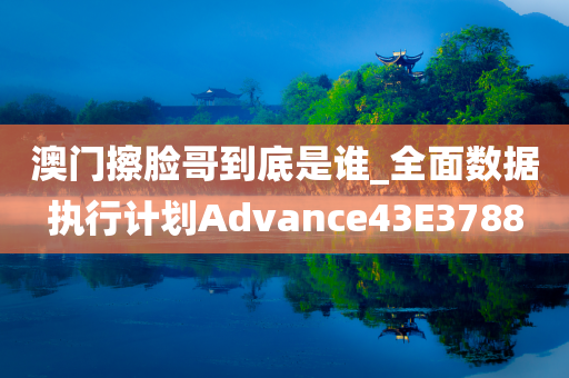 澳门擦脸哥到底是谁_全面数据执行计划Advance43E3788