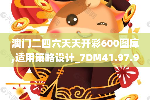 澳门二四六天天开彩600图库,适用策略设计_7DM41.97.90