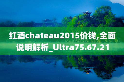 红酒chateau2015价钱,全面说明解析_Ultra75.67.21