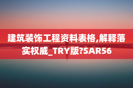 建筑装饰工程资料表格,解释落实权威_TRY版?SAR56