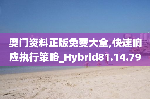 奥门资料正版免费大全,快速响应执行策略_Hybrid81.14.79