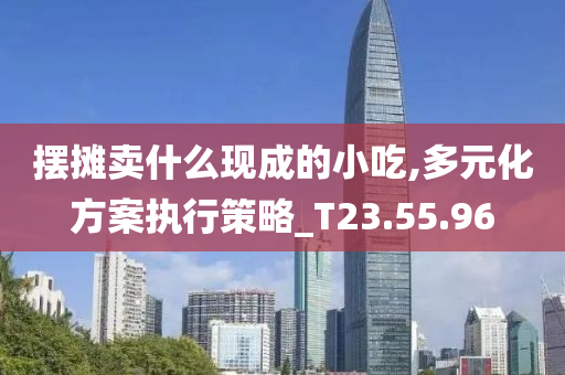 摆摊卖什么现成的小吃,多元化方案执行策略_T23.55.96