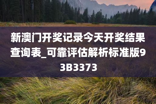 新澳门开奖记录今天开奖结果查询表_可靠评估解析标准版93B3373