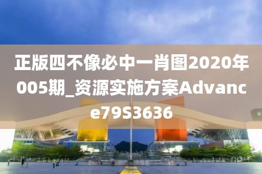 正版四不像必中一肖图2020年005期_资源实施方案Advance79S3636