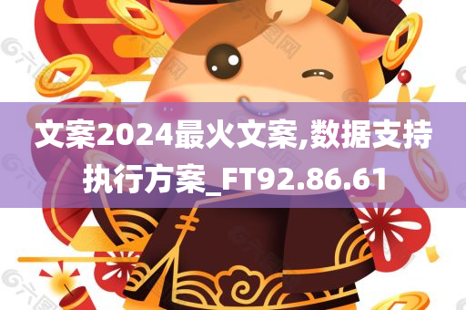 文案2024最火文案,数据支持执行方案_FT92.86.61