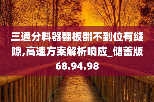 三通分料器翻板翻不到位有缝隙,高速方案解析响应_储蓄版68.94.98