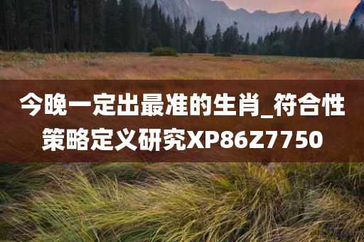 今晚一定出最准的生肖_符合性策略定义研究XP86Z7750