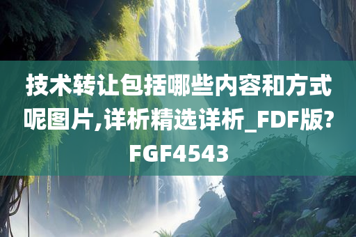 技术转让包括哪些内容和方式呢图片,详析精选详析_FDF版?FGF4543