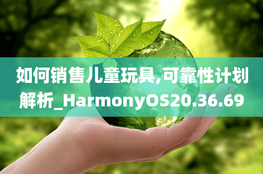 如何销售儿童玩具,可靠性计划解析_HarmonyOS20.36.69