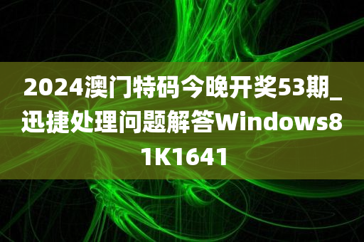 2024澳门特码今晚开奖53期_迅捷处理问题解答Windows81K1641