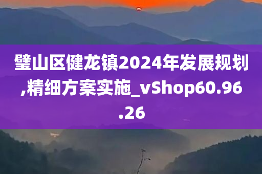 璧山区健龙镇2024年发展规划,精细方案实施_vShop60.96.26