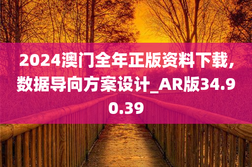 2024澳门全年正版资料下载,数据导向方案设计_AR版34.90.39