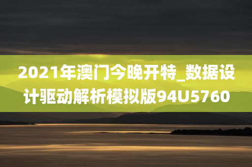 2021年澳门今晚开特_数据设计驱动解析模拟版94U5760