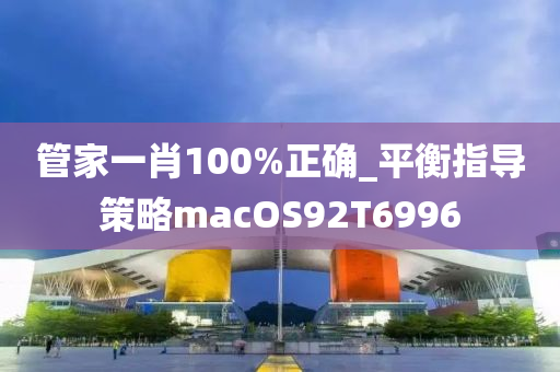 管家一肖100%正确_平衡指导策略macOS92T6996