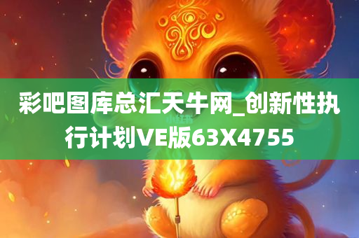 彩吧图库总汇天牛网_创新性执行计划VE版63X4755