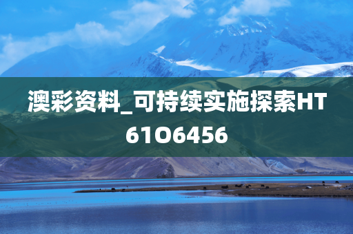 澳彩资料_可持续实施探索HT61O6456