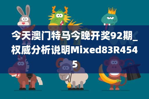 今天澳门特马今晚开奖92期_权威分析说明Mixed83R4545