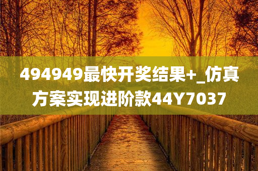 494949最快开奖结果+_仿真方案实现进阶款44Y7037