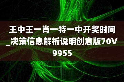 王中王一肖一特一中开奖时间_决策信息解析说明创意版70V9955