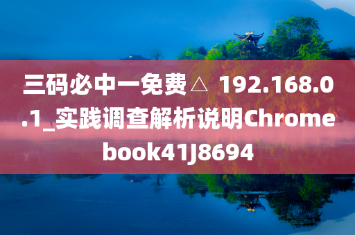 三码必中一免费△ 192.168.0.1_实践调查解析说明Chromebook41J8694