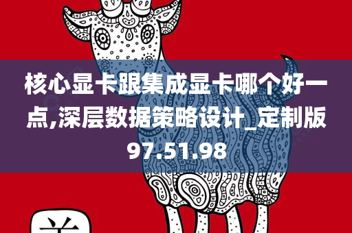 核心显卡跟集成显卡哪个好一点,深层数据策略设计_定制版97.51.98