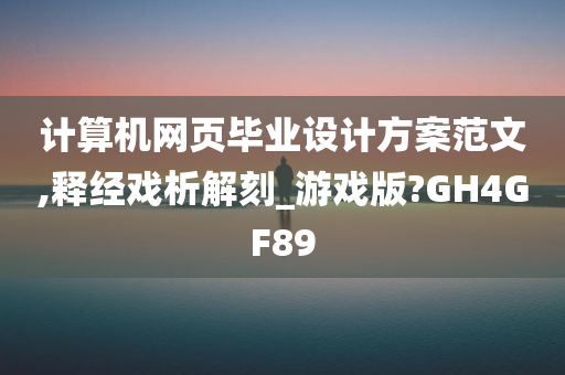 计算机网页毕业设计方案范文,释经戏析解刻_游戏版?GH4GF89