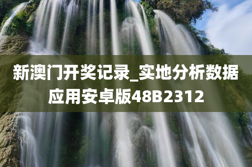 新澳门开奖记录_实地分析数据应用安卓版48B2312