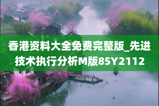 香港资料大全免费完整版_先进技术执行分析M版85Y2112