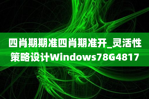 四肖期期准四肖期准开_灵活性策略设计Windows78G4817