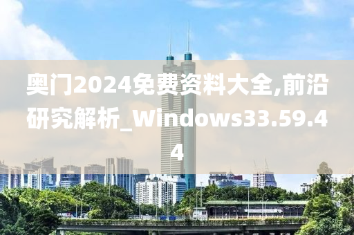 奥门2024免费资料大全,前沿研究解析_Windows33.59.44