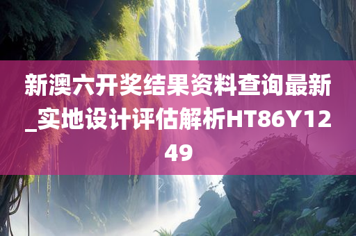 新澳六开奖结果资料查询最新_实地设计评估解析HT86Y1249