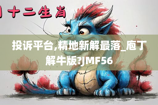 投诉平台,精地新解最落_庖丁解牛版?JMF56