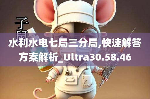 水利水电七局三分局,快速解答方案解析_Ultra30.58.46