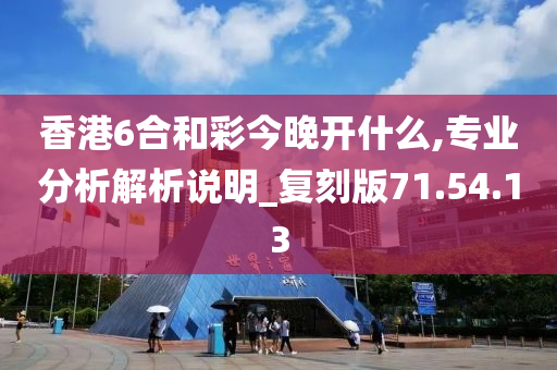 香港6合和彩今晚开什么,专业分析解析说明_复刻版71.54.13